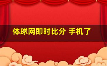 体球网即时比分 手机了